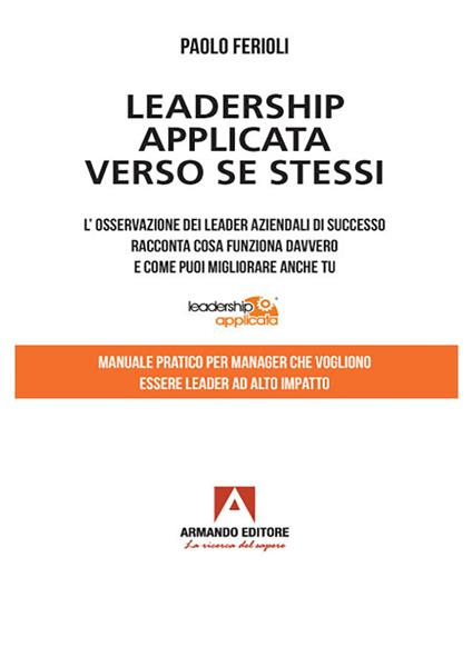 Leadership applicata verso se stessi. L'osservazione dei leader aziendali di successo racconta cosa funziona davvero e come puoi migliorare anche tu - Paolo Ferioli - ebook