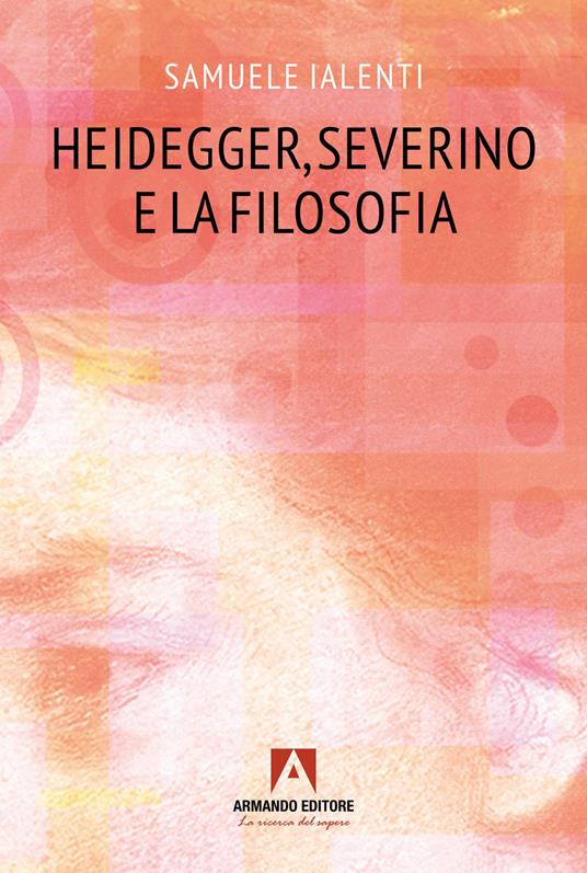 Heidegger, Severino e la filosofia - Samuele Ialenti - copertina
