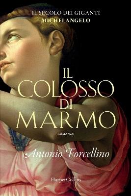 Il colosso di marmo. L'ardore di Michelangelo. Il secolo dei giganti. Vol. 2 - Antonio Forcellino - copertina