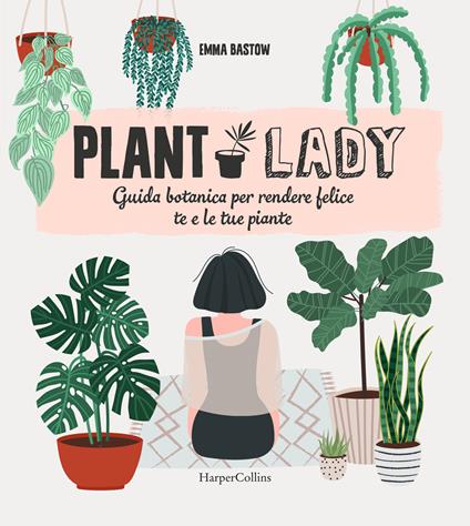 Plant lady. Guida botanica per rendere felice te e le tue piante - Emma Bastow - copertina