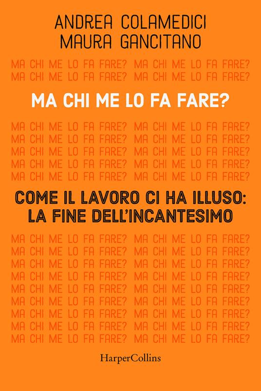 Ma chi me lo fa fare? Come il lavoro ci ha illuso: la fine dell'incantesimo - Maura Gancitano,Andrea Colamedici - copertina