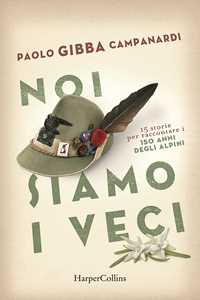 Libro Noi siamo i veci. 15 storie per raccontare i 150 anni degli alpini Paolo «Gibba» Campanardi