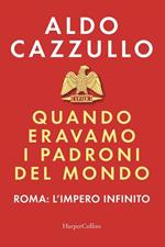 Quando eravamo i padroni del mondo. Roma: l'impero infinito