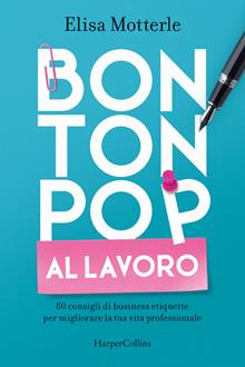 Bon ton pop al lavoro. 80 consigli di business etiquette per migliorare la tua vita professionale