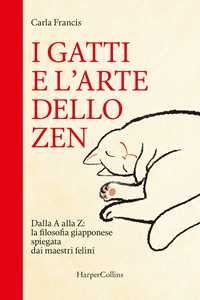 Libro I gatti e l'arte dello zen. Dalla A alla Z: la filosofia giapponese spiegata dai maestri felini Carla Francis