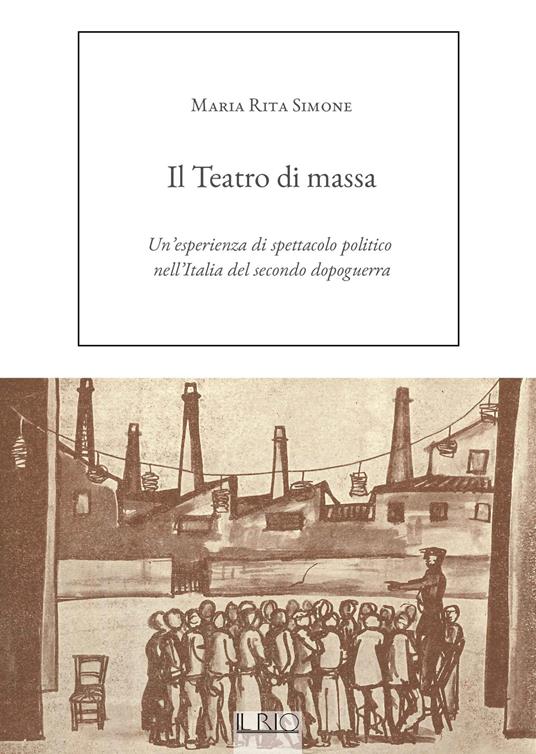 Il Teatro di massa. Un'esperienza di spettacolo politico nell'Italia del secondo dopoguerra - Maria Rita Simone - copertina