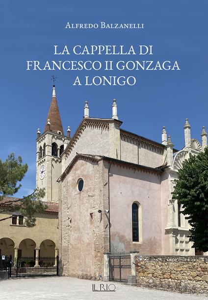 La cappella di Francesco II Gonzaga a Lonigo - Alfredo Balzanelli - copertina