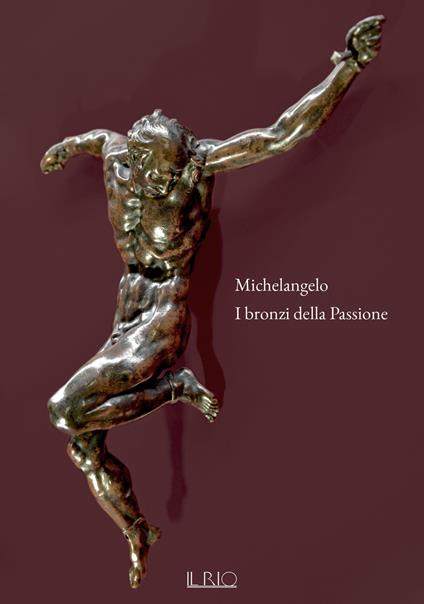 Michelangelo. I bronzi della Passione. Catalogo della mostra (Mantova, 18 marzo-15 giugno 2022). Ediz. a colori - copertina