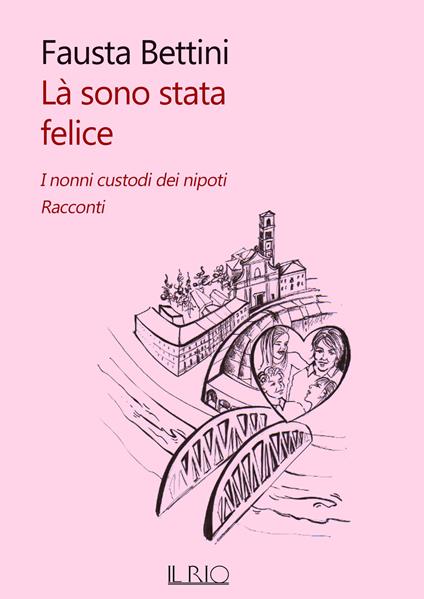 Là sono stata felice. I nonni custodi dei nipoti. Racconti - Fausta Bettini - copertina