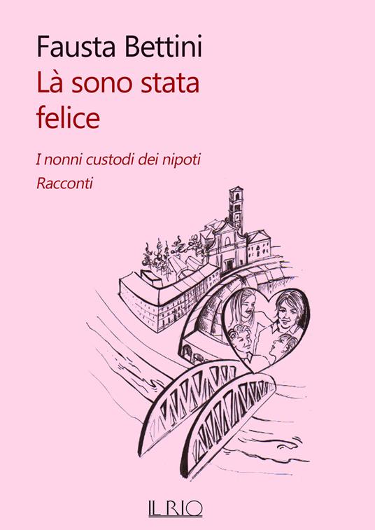 Là sono stata felice. I nonni custodi dei nipoti. Racconti - Fausta Bettini - copertina