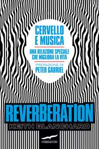 Libro Reverberation. Cervello e musica: una relazione speciale che migliora la vita Keith Blanchard
