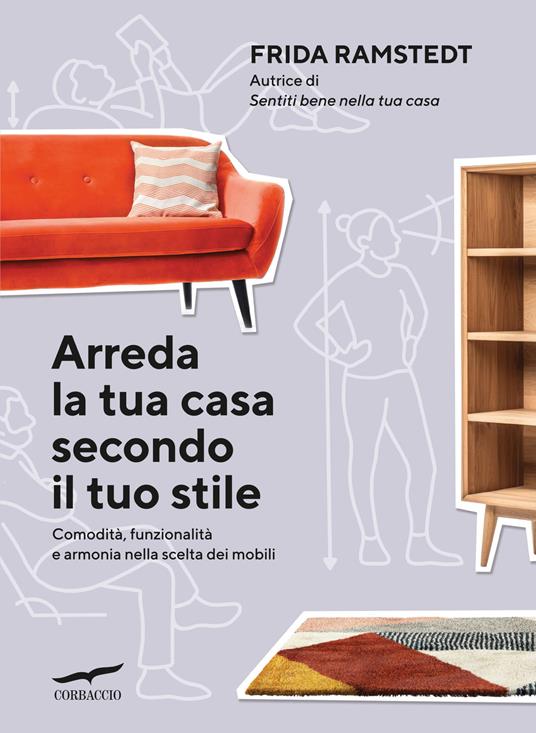 Arreda la tua casa secondo il tuo stile. Comodità, funzionalità e armonia nella scelta dei mobili - Frida Ramstedt - copertina