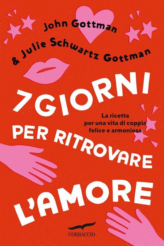 7 giorni per ritrovare l'amore. La ricetta per una vita di coppia felice e  armoniosa - John Gottman - Julie Schwartz Gottman - - Libro - Corbaccio - I libri  del benessere