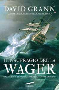 Libro Il naufragio della Wager. Una storia di tempeste, ammutinamento e omicidio David Grann