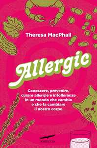 Libro Allergic. Conoscere, prevenire, curare allergie e intolleranze in un mondo che cambia e che fa cambiare il nostro corpo Theresa MacPhail