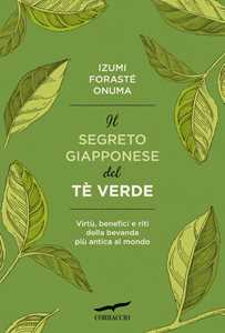 Libro Il segreto giapponese del tè verde. Virtù, benefici e riti della bevanda più antica al mondo Izumi Forasté Onuma