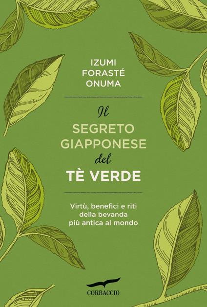 Il segreto giapponese del tè verde. Virtù, benefici e riti della bevanda più antica al mondo - Izumi Forasté Onuma,Silvia Bogliolo - ebook