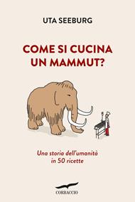 Come si cucina un mammut? Una storia dell'umanità in 50 ricette