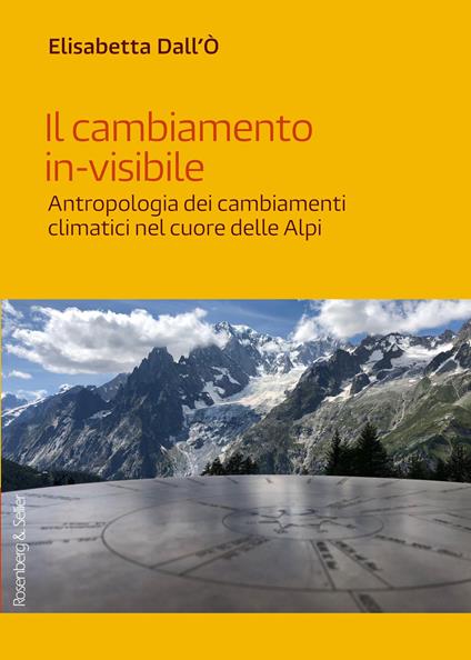 Il cambiamento in-visibile. Antropologia dei cambiamenti climatici nel cuore delle Alpi - Elisabetta Dall'Ò - copertina