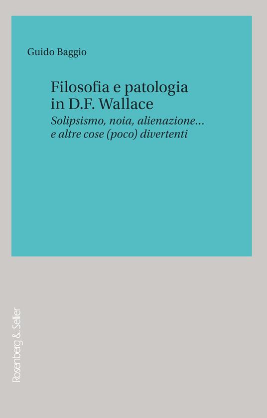 Filosofia e patologia in D. F. Wallace. Solipsismo, noia, alienazione… e altre cose (poco) divertenti - Guido Baggio - copertina