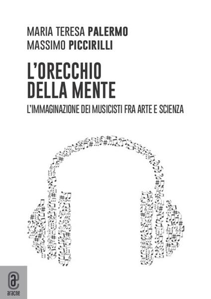 L' orecchio della mente. L'immaginazione dei musicisti fra arte e scienza - Massimo Piccirilli,Maria Teresa Palermo - copertina