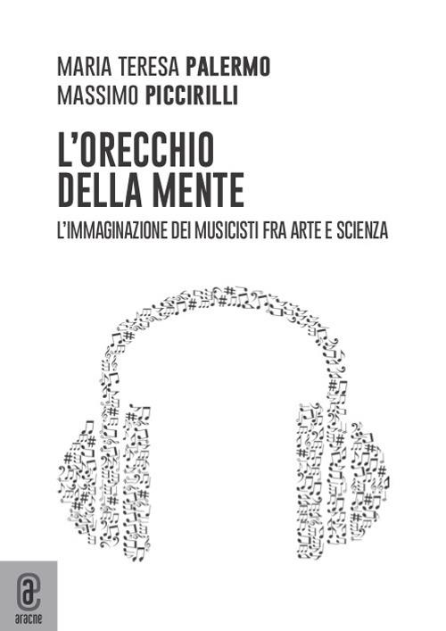 L' orecchio della mente. L'immaginazione dei musicisti fra arte e scienza - Massimo Piccirilli,Maria Teresa Palermo - copertina