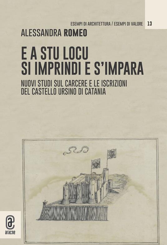 E a stu locu si imprindi e s'impara. Nuovi studi sul carcere e le iscrizioni del Castello Ursino di Catania - Alessandra Romeo - copertina