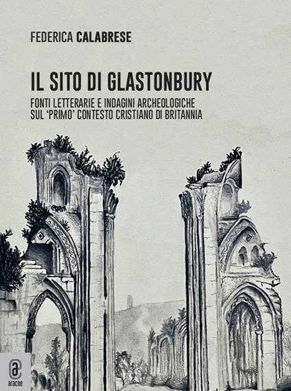 Il sito di Glastonbury. Fonti letterarie e indagini archeologiche sul «primo» contesto cristiano di Britannia - Federica Calabrese - copertina