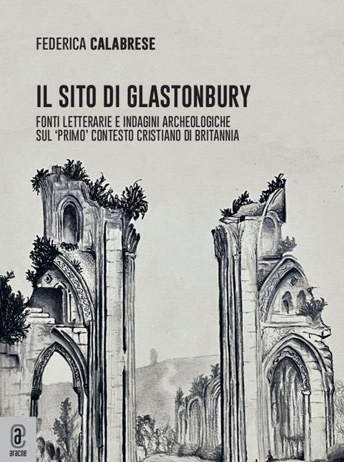 Il sito di Glastonbury. Fonti letterarie e indagini archeologiche sul «primo» contesto cristiano di Britannia - Federica Calabrese - copertina