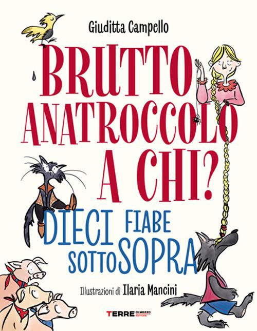 Brutto anatroccolo a chi? Dieci fiabe sottosopra - Giuditta Campello - copertina