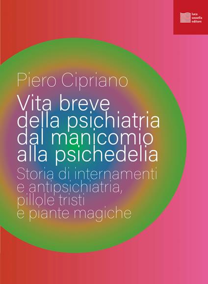 Vita breve della psichiatria dal manicomio alla psichedelia. Storia di internamenti e antipsichiatria, pillole tristi e piante magiche - Piero Cipriano - copertina