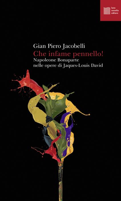Che infame pennello! Napoleone Bonaparte nelle opere di Jaques-Louis David - Gian Piero Jacobelli - copertina