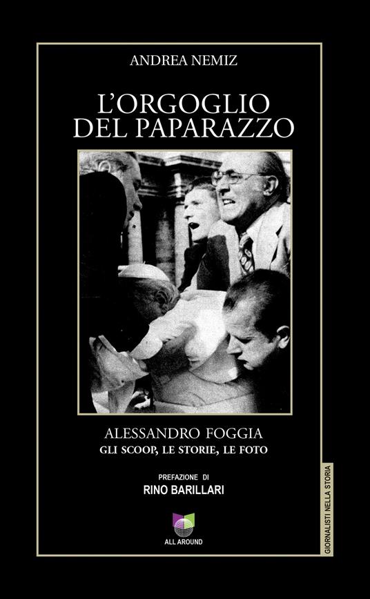 L' orgoglio del paparazzo. Alessandro Foggia, gli scoop, le storie, le foto. Ediz. illustrata - Andrea Nemiz - copertina