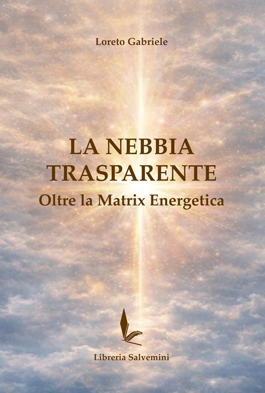 La nebbia trasparente. Oltre la matrix energetica - Loreto Gabriele - copertina