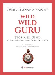 Wild wild guru. Storia di Osho. Il guru più controverso del XX secolo