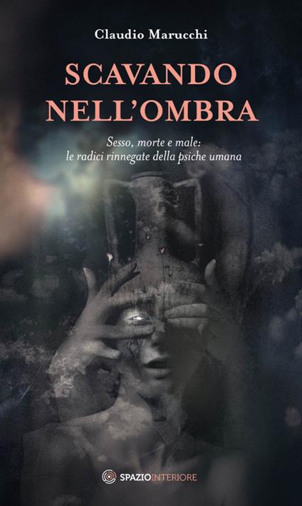 Scavando nell'ombra. Sesso, morte e male: le radici rinnegate della psiche umana - Claudio Marucchi - ebook