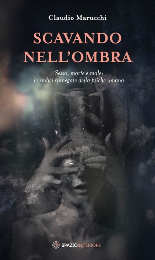 Scavando nell'ombra. Sesso, morte e male: le radici rinnegate della psiche umana - Claudio Marucchi - ebook