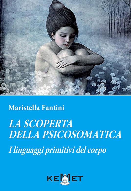 La scoperta della psicosomatica. I linguaggi primitivi del corpo - Maristella Fantini - copertina
