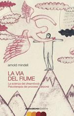 La via del fiume. La scienza del dreambody. Psicoterapia dei processi corporei