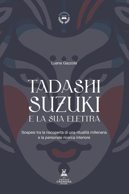 Tadashi Suzuki e la sua Elettra. Sospesi tra la riscoperta di una ritualità millenaria e la personale ricerca interiore - Luana Gazzola - copertina