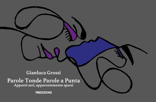 Parole tonde parole a punta. Appunti seri, apparentemente sparsi. Ediz. a colori - Gianluca Grossi - copertina