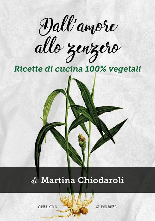Dall'amore allo zenzero. Ricette di cucina 100% vegetali - Martina Chiodaroli - copertina
