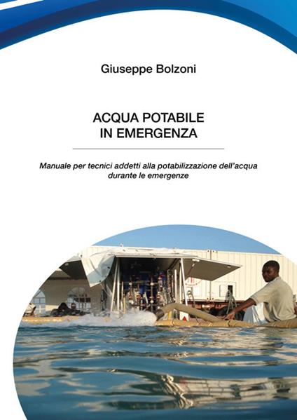 Acqua potabile in emergenza. Manuale per tecnici addetti alla potabilizzazione dell'acqua durante le emergenze - Giuseppe Bolzoni - copertina