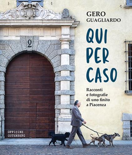 Qui per caso. Racconti e fotografie di uno finito a Piacenza - Gero Guagliardo - copertina