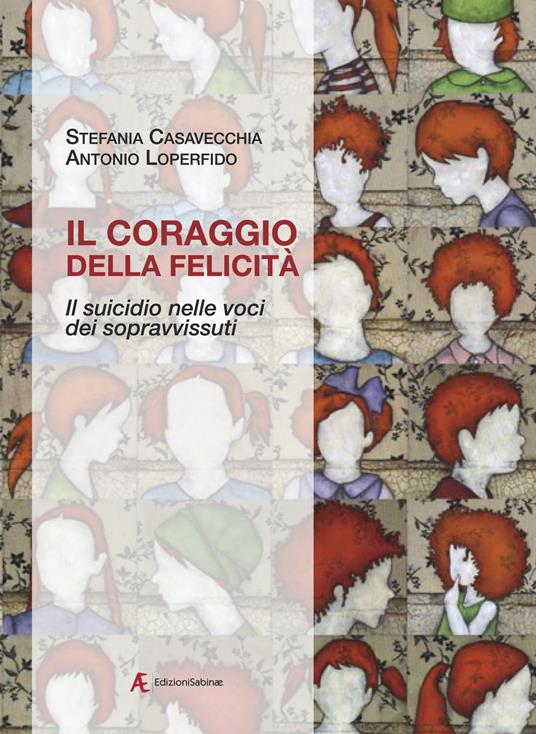 Il coraggio della felicità. Il suicidio nelle voci dei sopravvissuti - Stefania Casavecchia,Antonio Loperfido - copertina