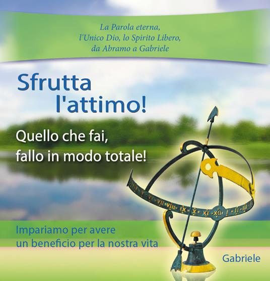 Sfrutta l'attimo. Quello che fai, fallo in modo totale - Gabriele - ebook