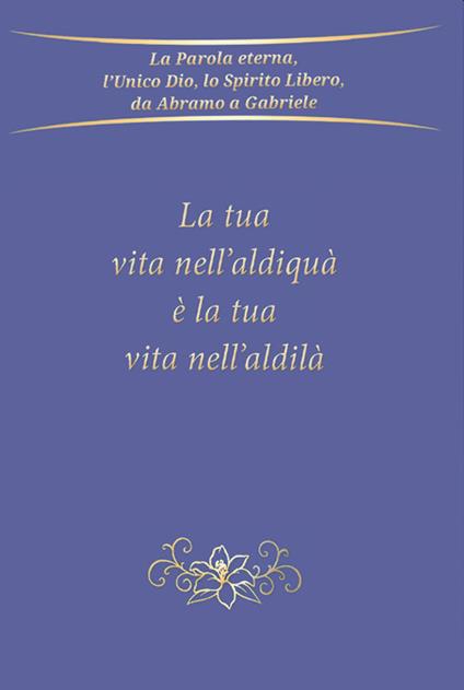 La tua vita nell'aldiquà è la tua vita nell'aldilà - Gabriele - copertina