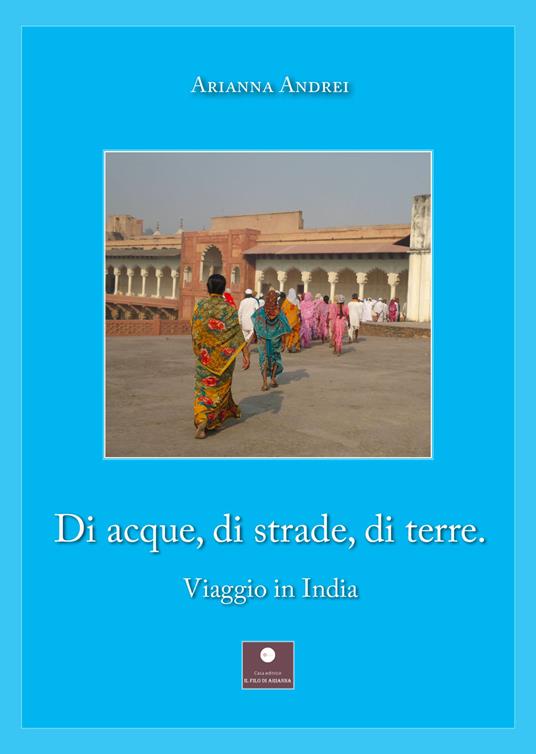 Di acque, di strade, di terre. Viaggio in India - Arianna Andrei - copertina