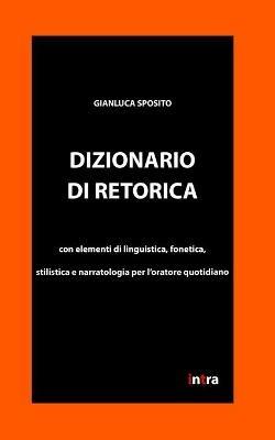 Dizionario di retorica. Con elementi di linguistica, fonetica, stilistica e narratologia per l'oratore quotidiano - Gianluca Sposito - copertina