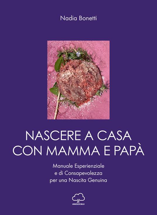 Nascere a casa con mamma e papà. Manuale esperienziale e di consapevolezza per una nascita genuina - Nadia Bonetti - copertina